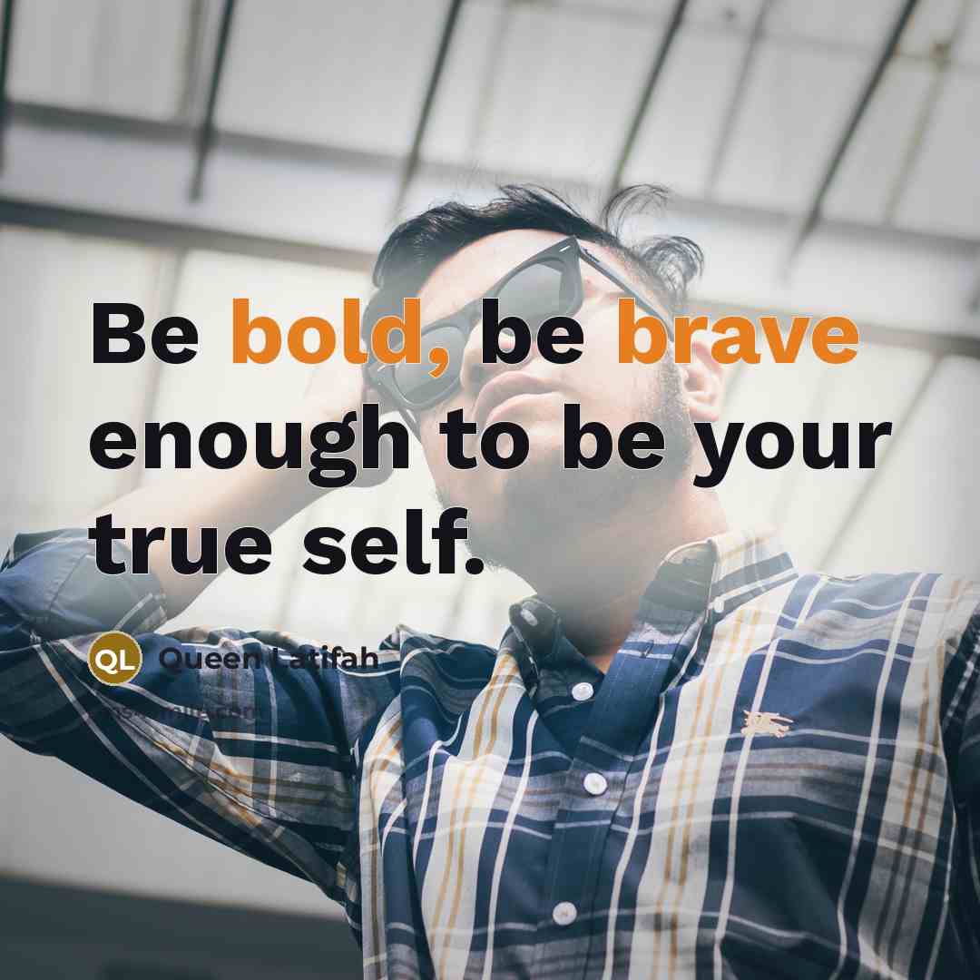 “Be bold, be brave enough to be your true self.” quote by Queen Latifah