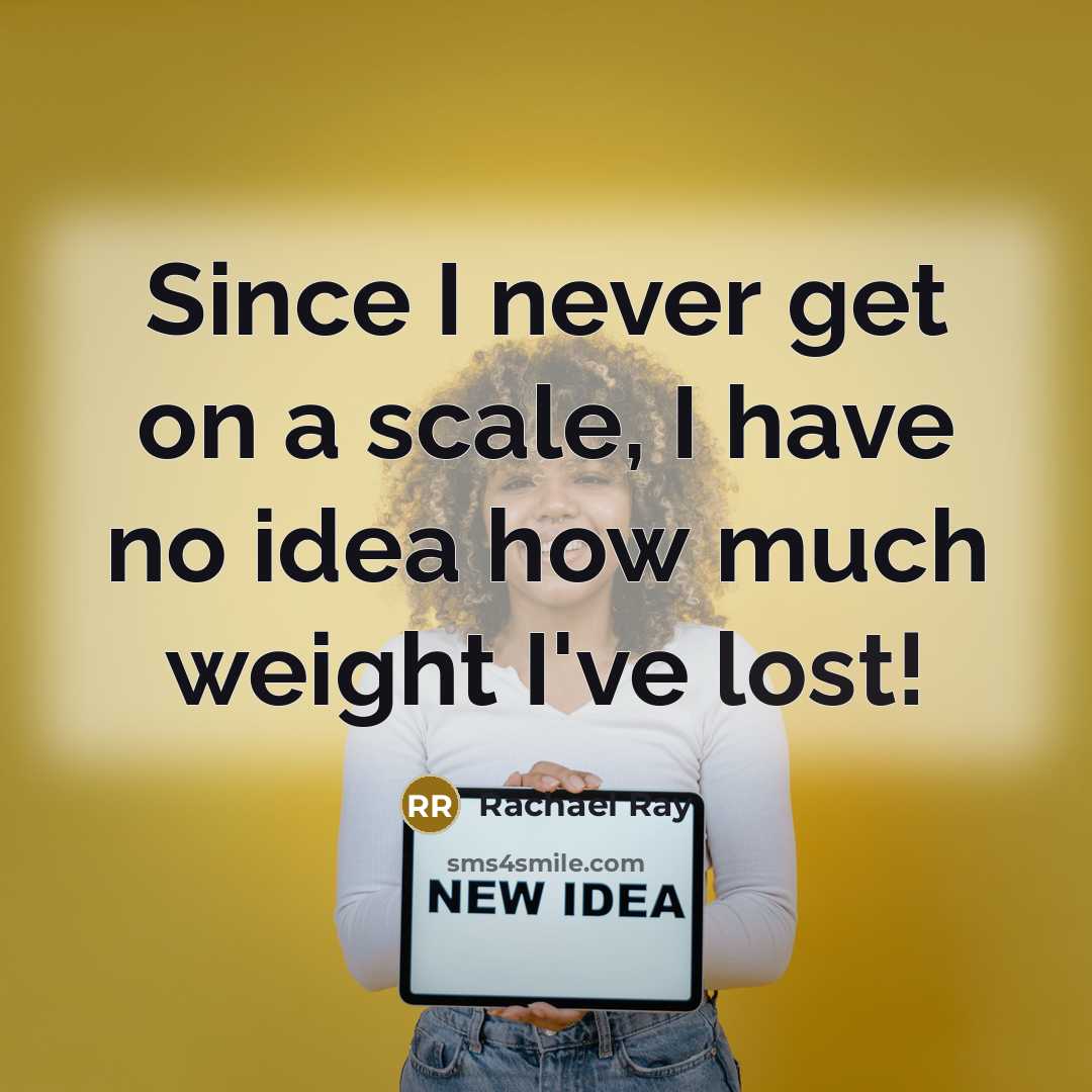 “Since I never get on a scale, I have no idea how much weight I've lost!” quote by Rachael Ray