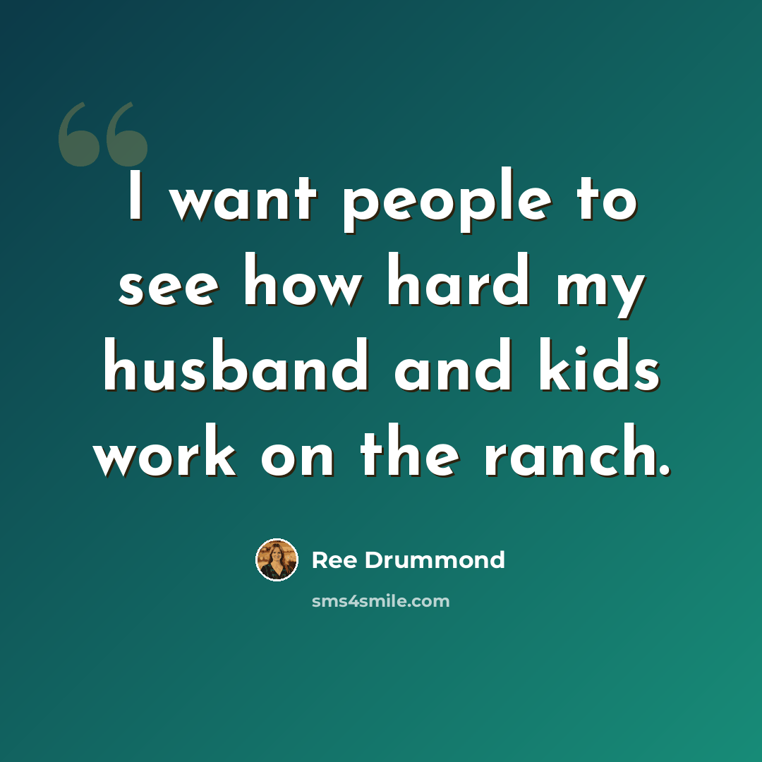 “I want people to see how hard my husband and kids work on the ranch.” quote by Ree Drummond