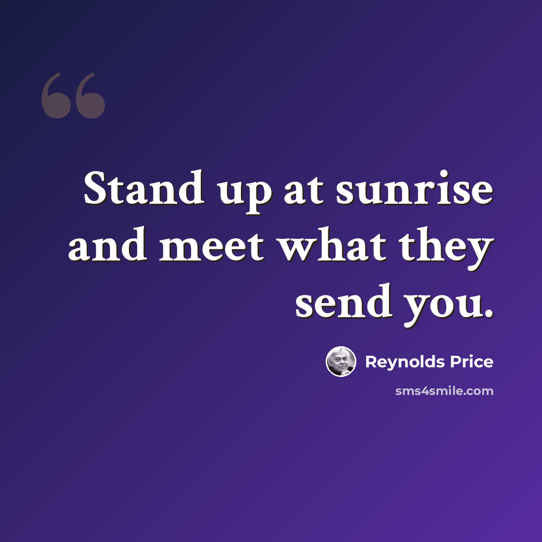 “Stand up at sunrise and meet what they send you.” quote by Reynolds Price