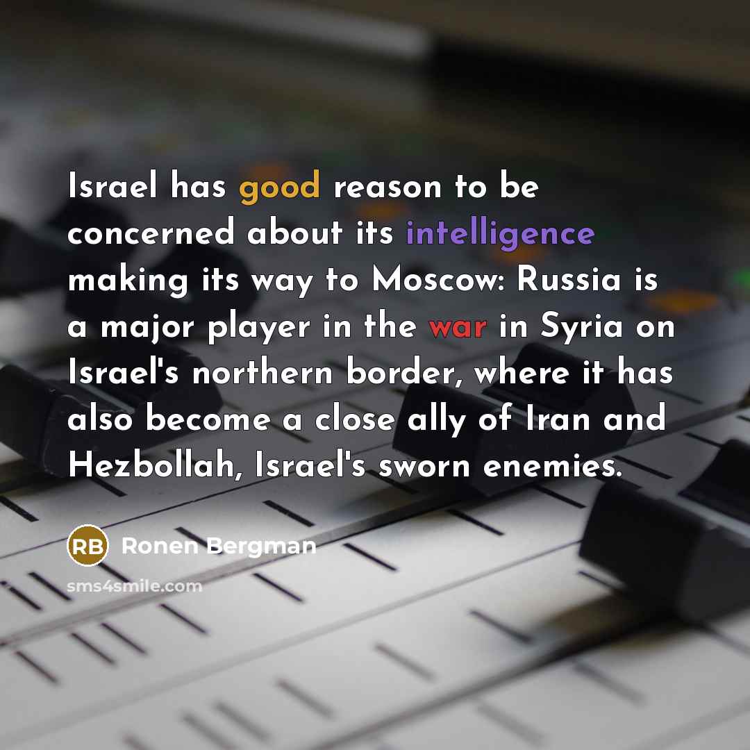“Israel has good reason to be concerned about its intelligence making its way to Moscow: Russia is a major player in the war in Syria on Israel's northern border, where it has also become a close ally of Iran and Hezbollah, Israel's sworn enemies.” quote by Ronen Bergman