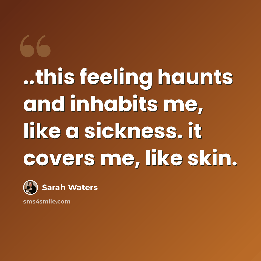 “..this feeling haunts and inhabits me, like a sickness. it covers me, like skin.” quote by Sarah Waters