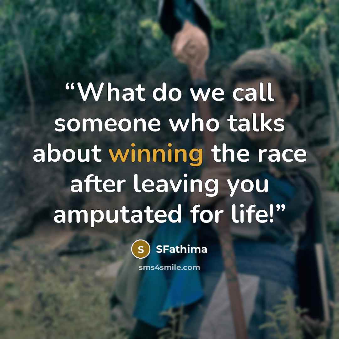 “What do we call someone who talks about winning the race after leaving you amputated for life!” quote by SFathima