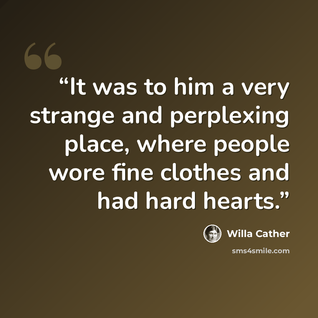 “It was to him a very strange and perplexing place, where people wore fine clothes and had hard hearts.” quote by Willa Cather