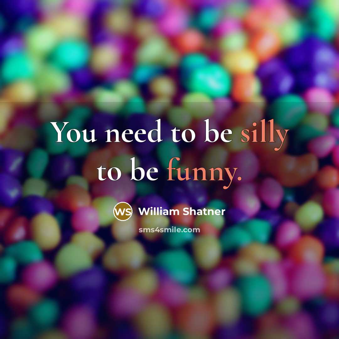 “You need to be silly to be funny.” quote by William Shatner
