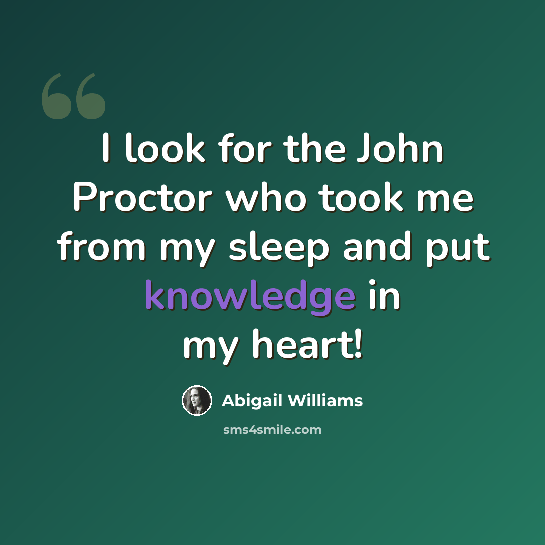 “I look for the John Proctor who took me from my sleep and put knowledge in my heart!” quote by Abigail Williams