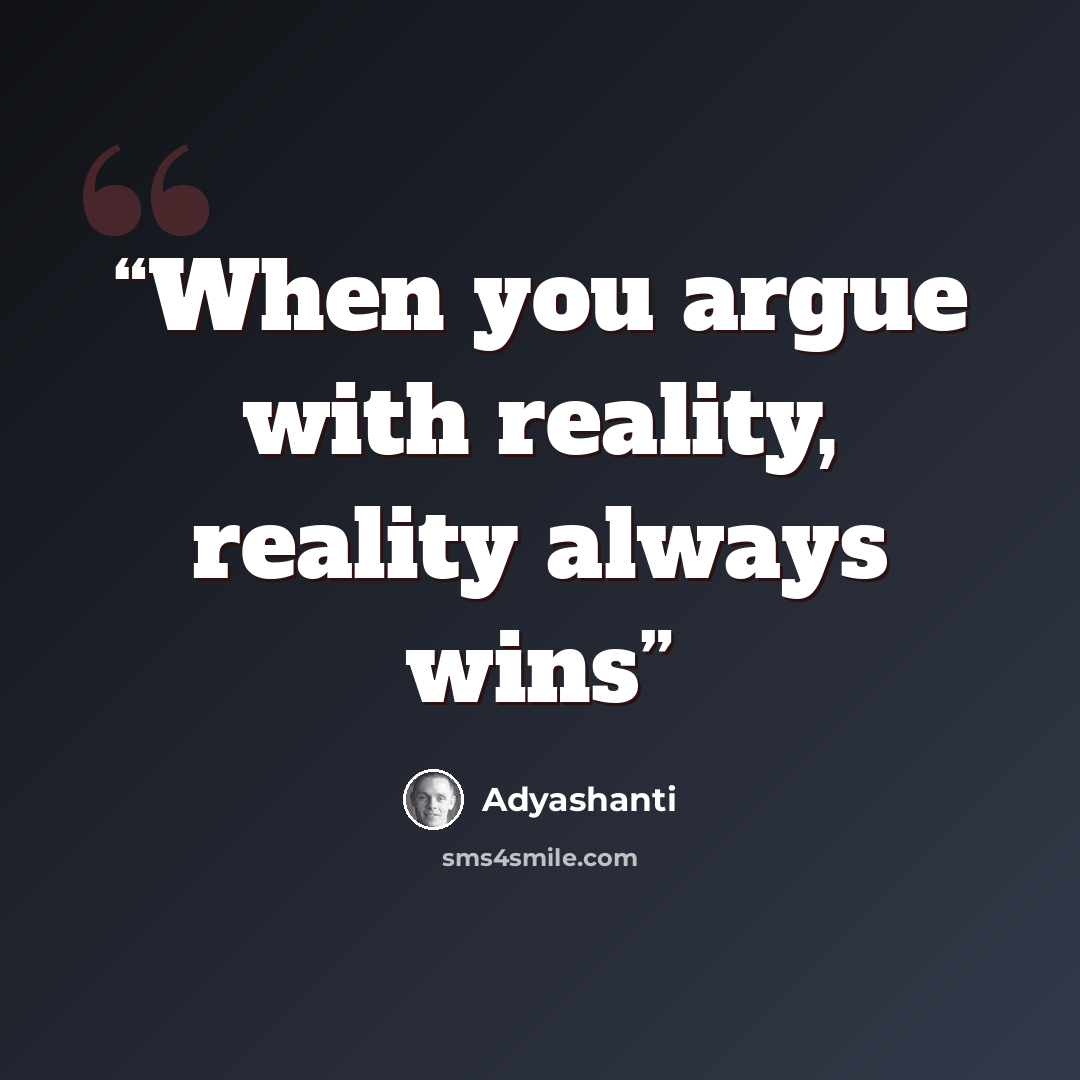 “When you argue with reality, reality always wins” quote by Adyashanti