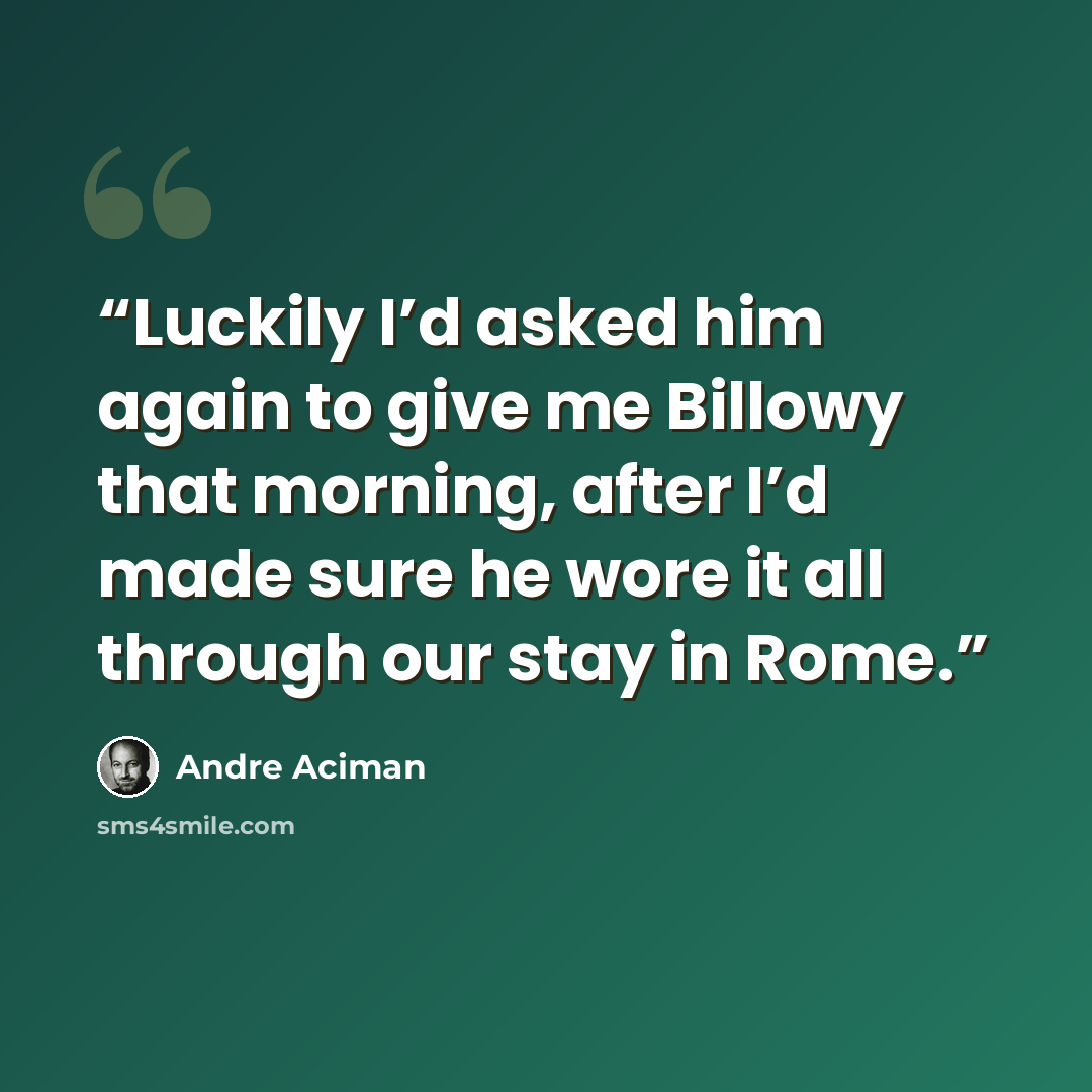 “Luckily I’d asked him again to give me Billowy that morning, after I’d made sure he wore it all through our stay in Rome.” quote by André Aciman