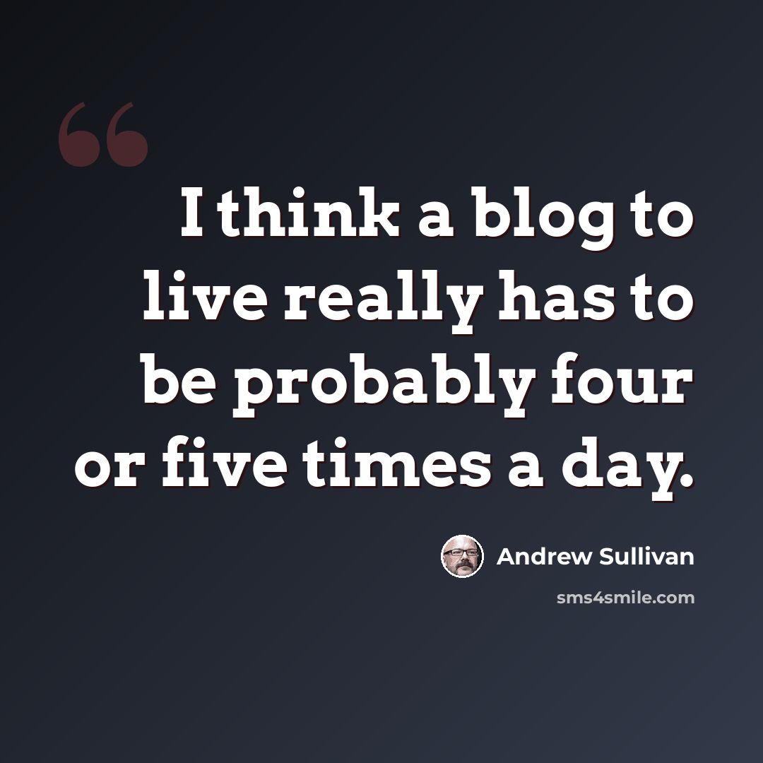 “I think a blog to live really has to be probably four or five times a day.” quote by Andrew Sullivan