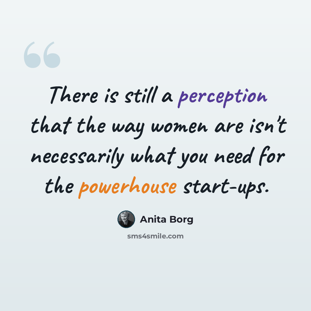 “There is still a perception that the way women are isn't necessarily what you need for the powerhouse start-ups.” quote by Anita Borg