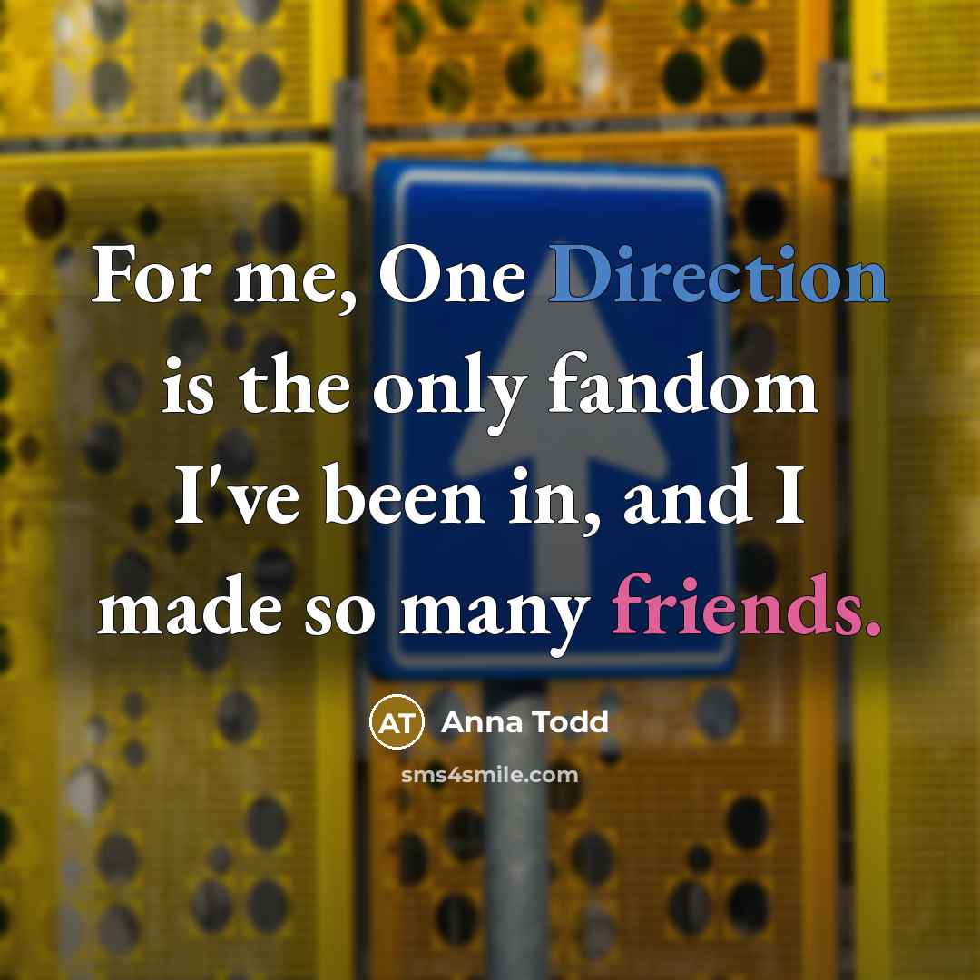 “For me, One Direction is the only fandom I've been in, and I made so many friends.” quote by Anna Todd