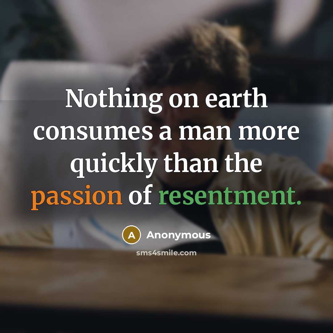 “Nothing on earth consumes a man more quickly than the passion of resentment.” quote by Anonymous