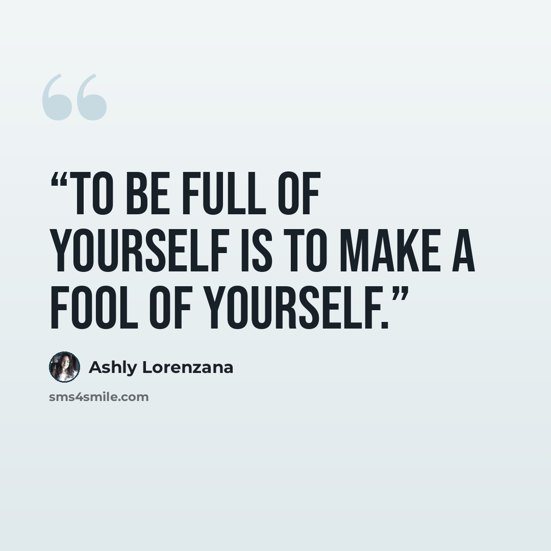 “To be full of yourself is to make a fool of yourself.” quote by Ashly Lorenzana