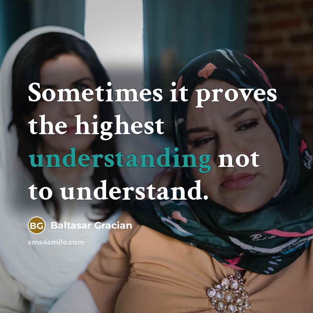“Sometimes it proves the highest understanding not to understand.” quote by Baltasar Gracian