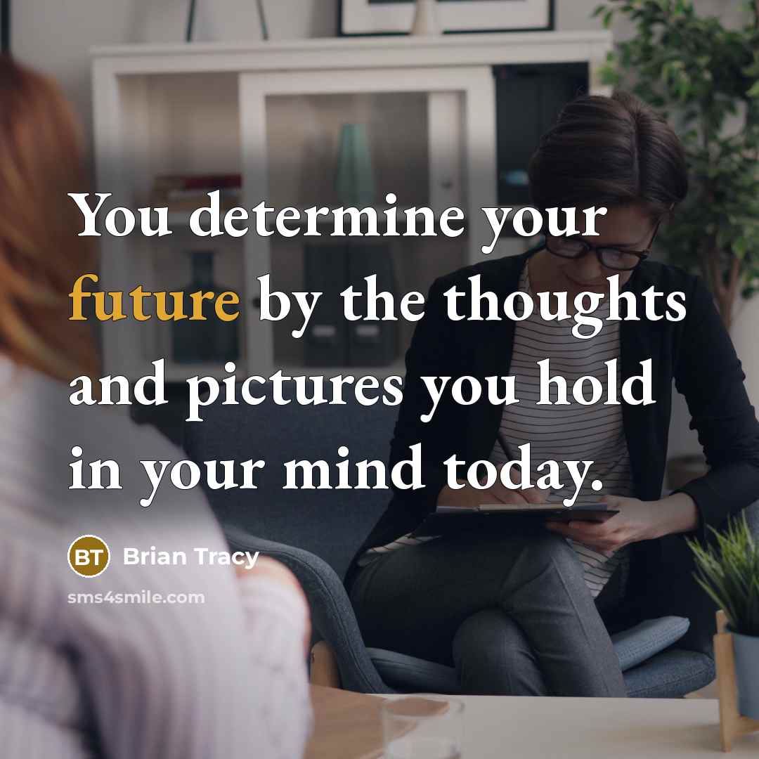 “You determine your future by the thoughts and pictures you hold in your mind today.” quote by Brian Tracy