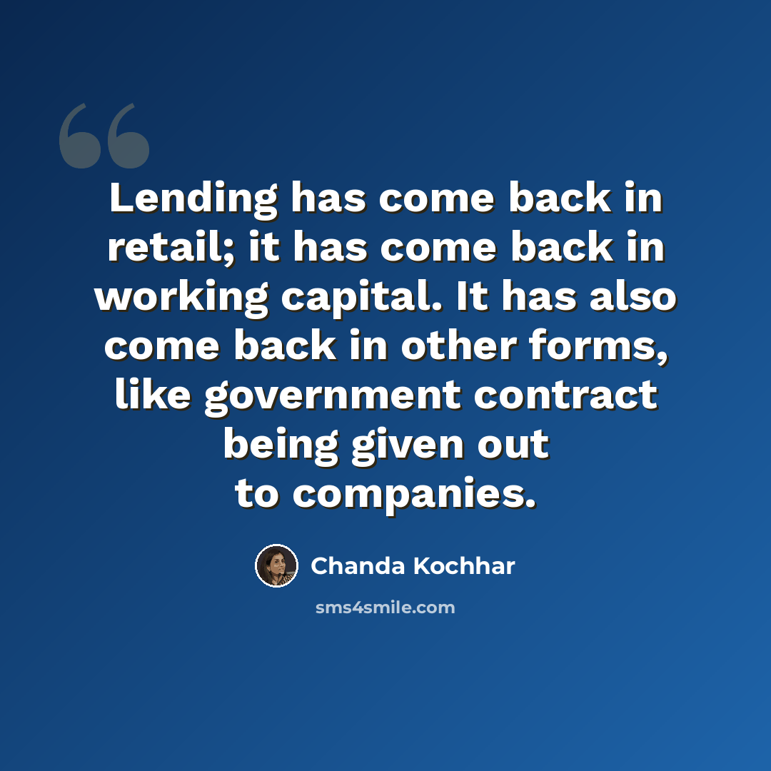 “Lending has come back in retail; it has come back in working capital. It has also come back in other forms, like government contract being given out to companies.” quote by Chanda Kochhar