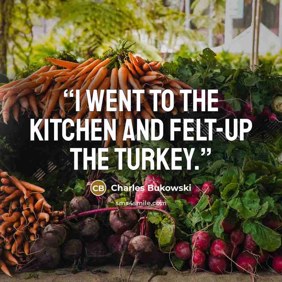 “I went to the kitchen and felt-up the turkey.” quote by Charles Bukowski