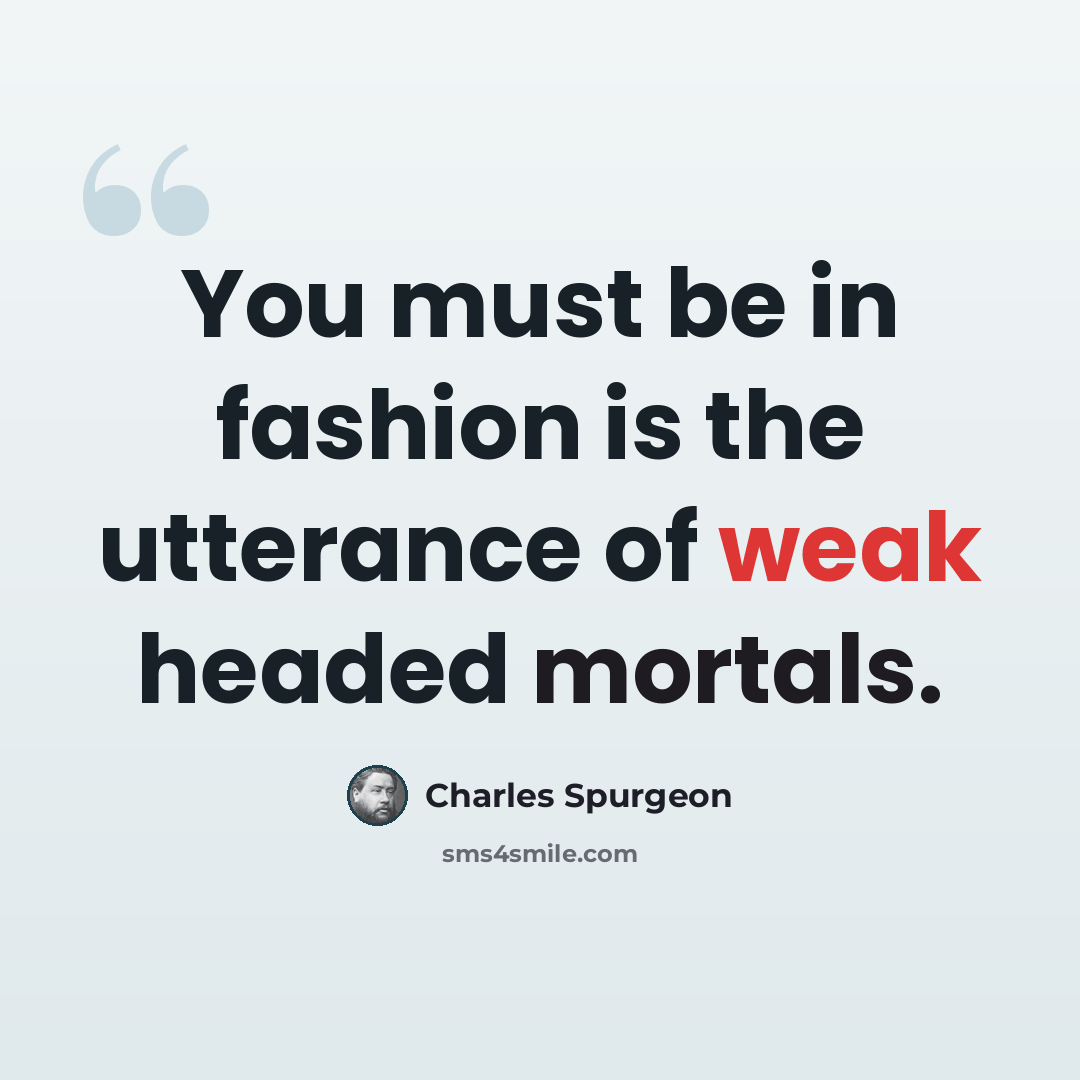 “You must be in fashion is the utterance of weak headed mortals.” quote by Charles Spurgeon