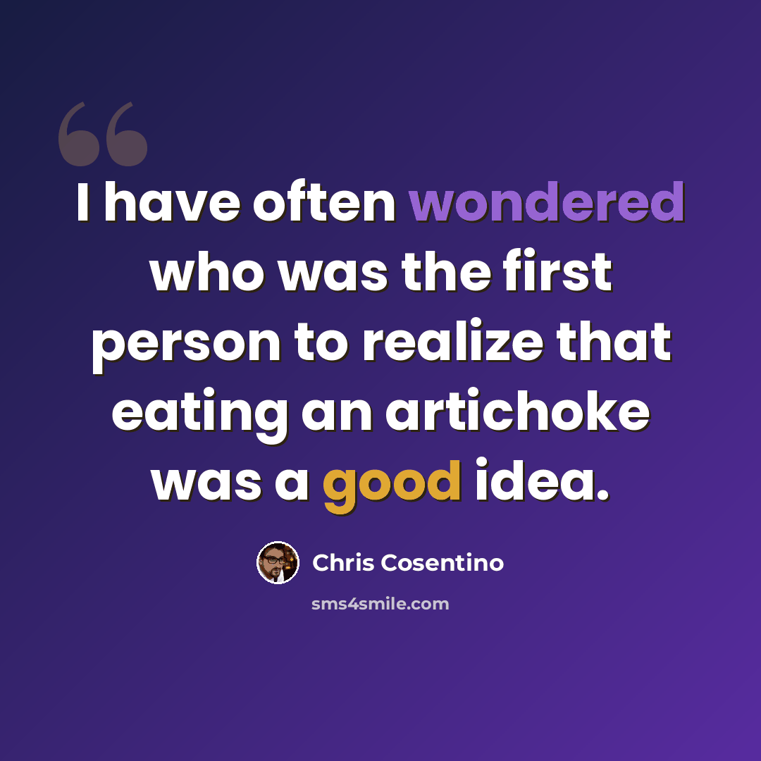 “I have often wondered who was the first person to realize that eating an artichoke was a good idea.” quote by Chris Cosentino