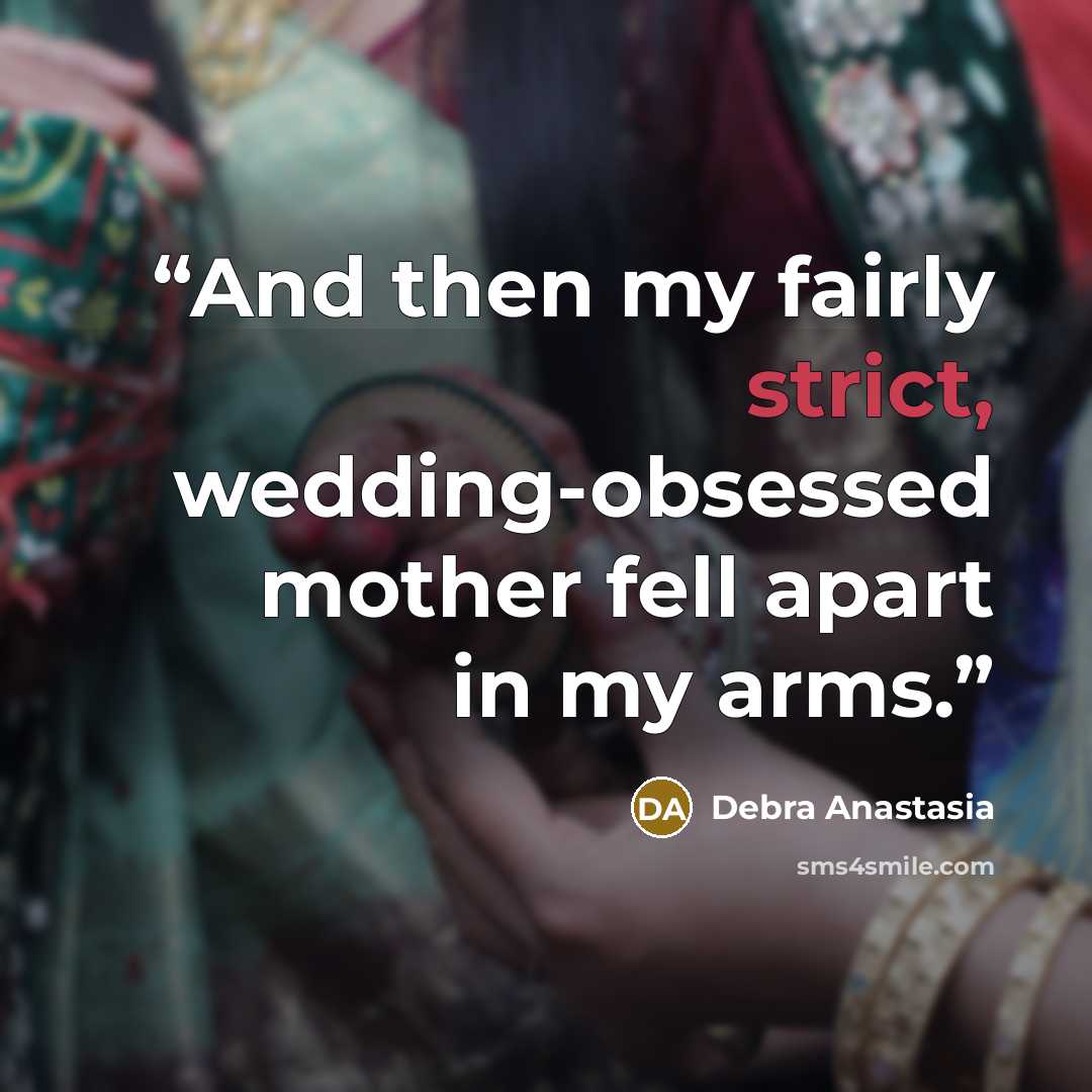 “And then my fairly strict, wedding-obsessed mother fell apart in my arms.” quote by Debra Anastasia