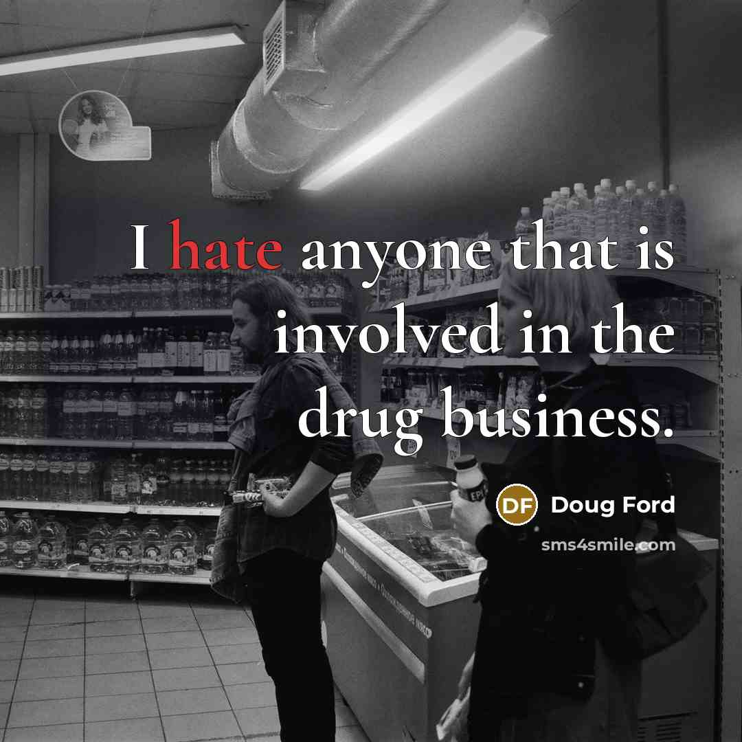 “I hate anyone that is involved in the drug business.” quote by Doug Ford