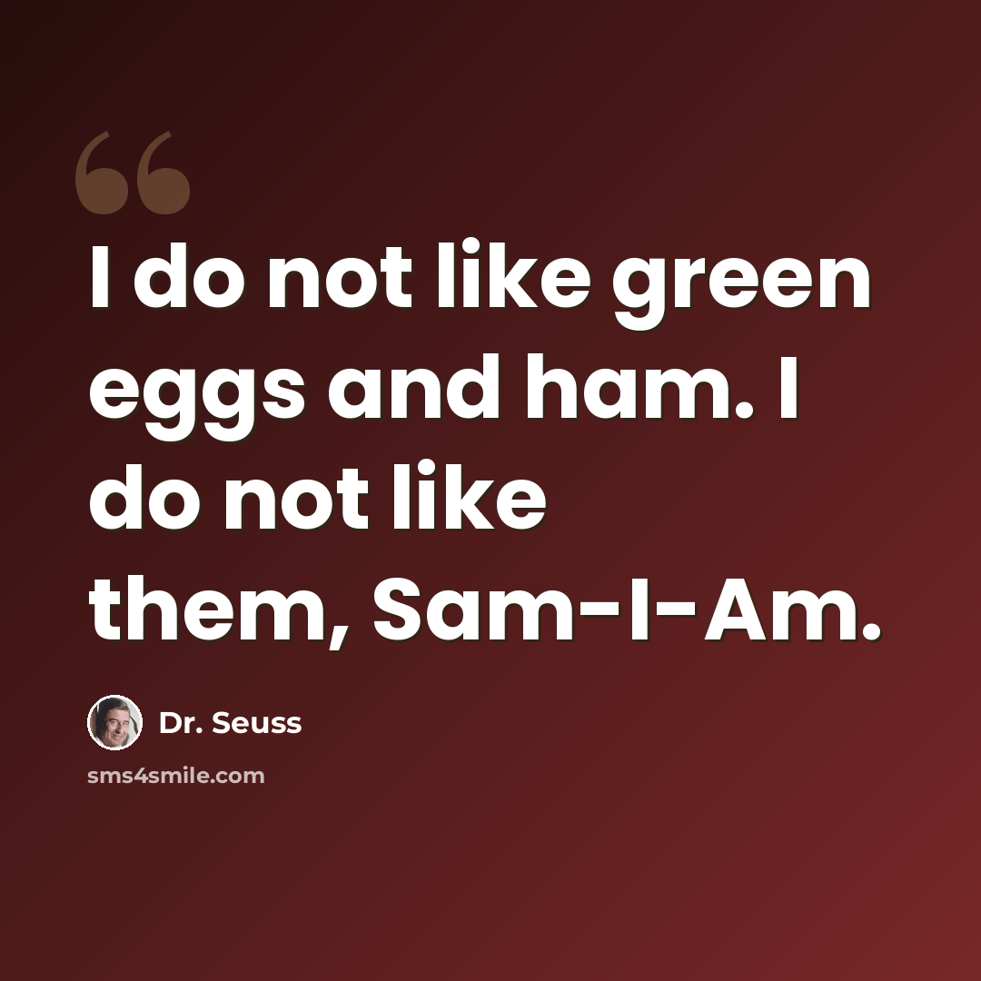 “I do not like green eggs and ham. I do not like them, Sam-I-Am.” quote by Dr. Seuss