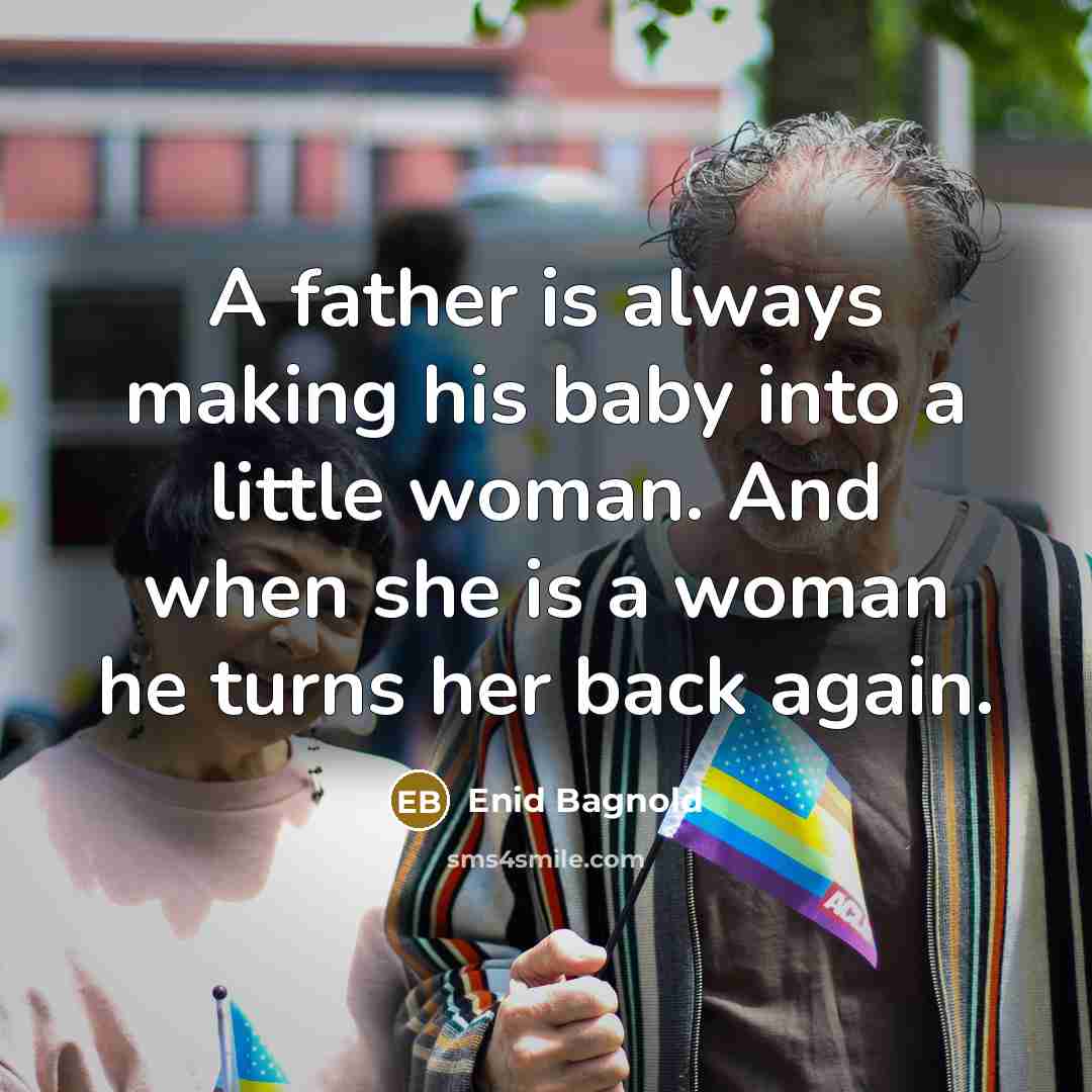 “A father is always making his baby into a little woman. And when she is a woman he turns her back again.” quote by Enid Bagnold