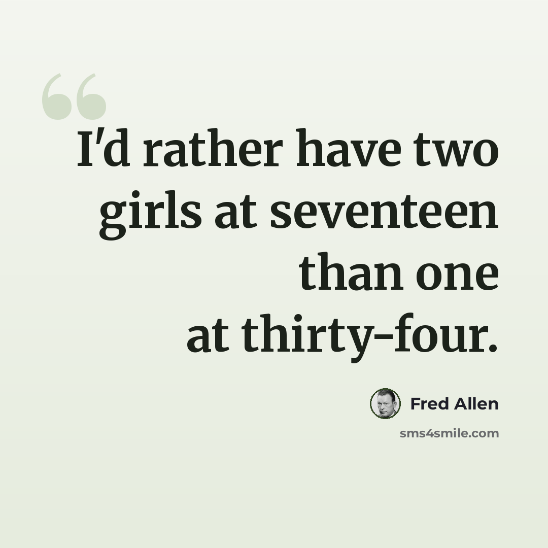 “I'd rather have two girls at seventeen than one at thirty-four.” quote by Fred Allen
