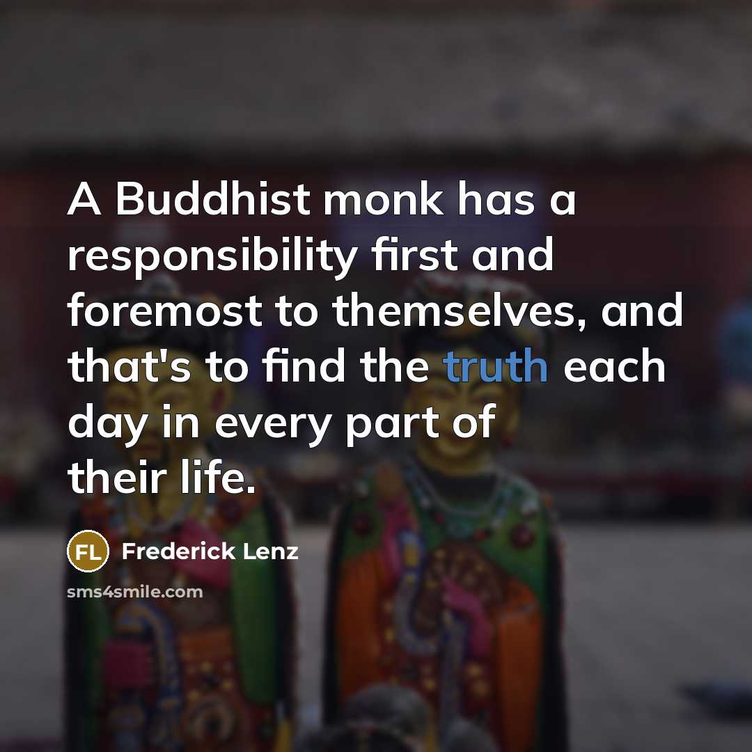 “A Buddhist monk has a responsibility first and foremost to themselves, and that's to find the truth each day in every part of their life.” quote by Frederick Lenz