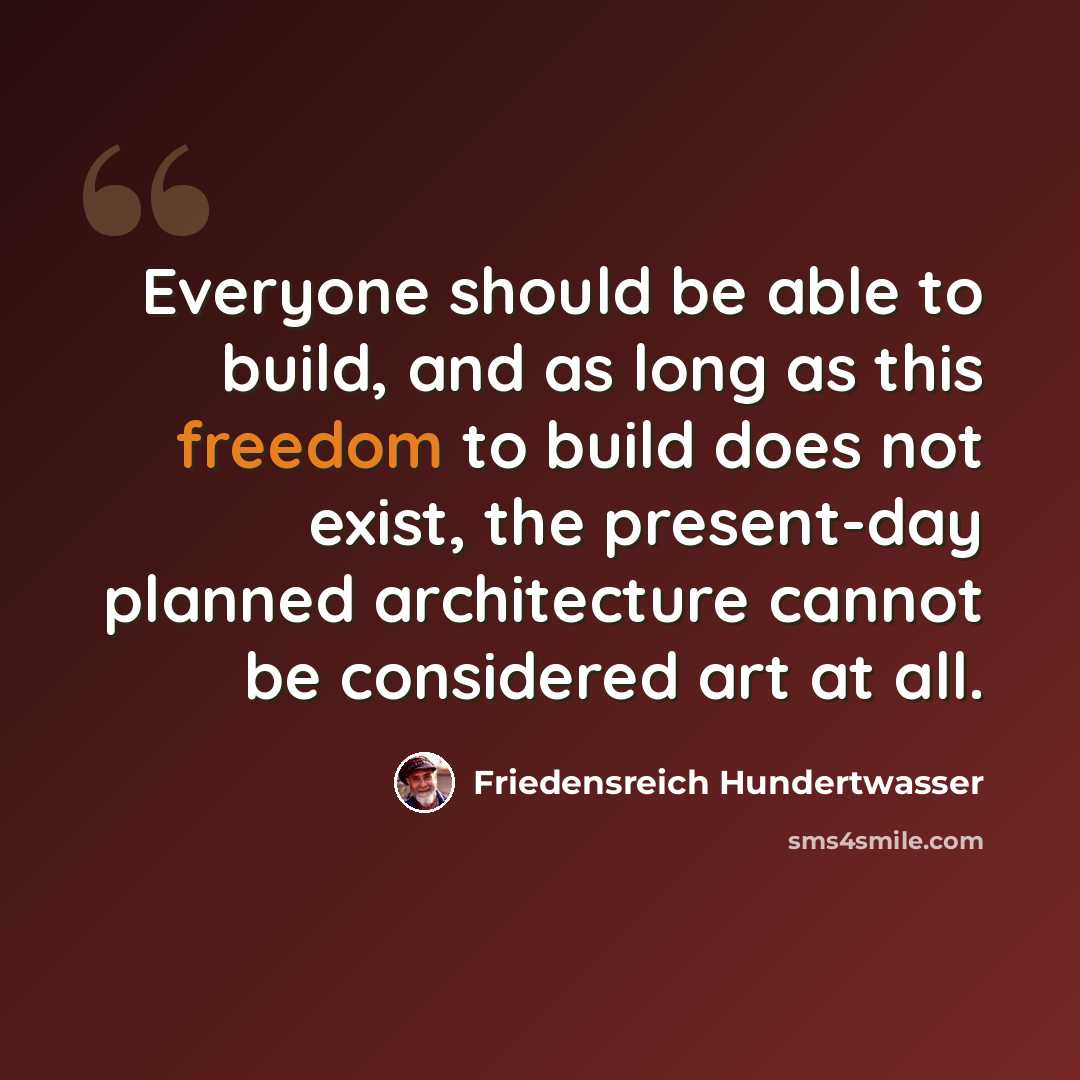 “Everyone should be able to build, and as long as this freedom to build does not exist, the present-day planned architecture cannot be considered art at all.” quote by Friedensreich Hundertwasser