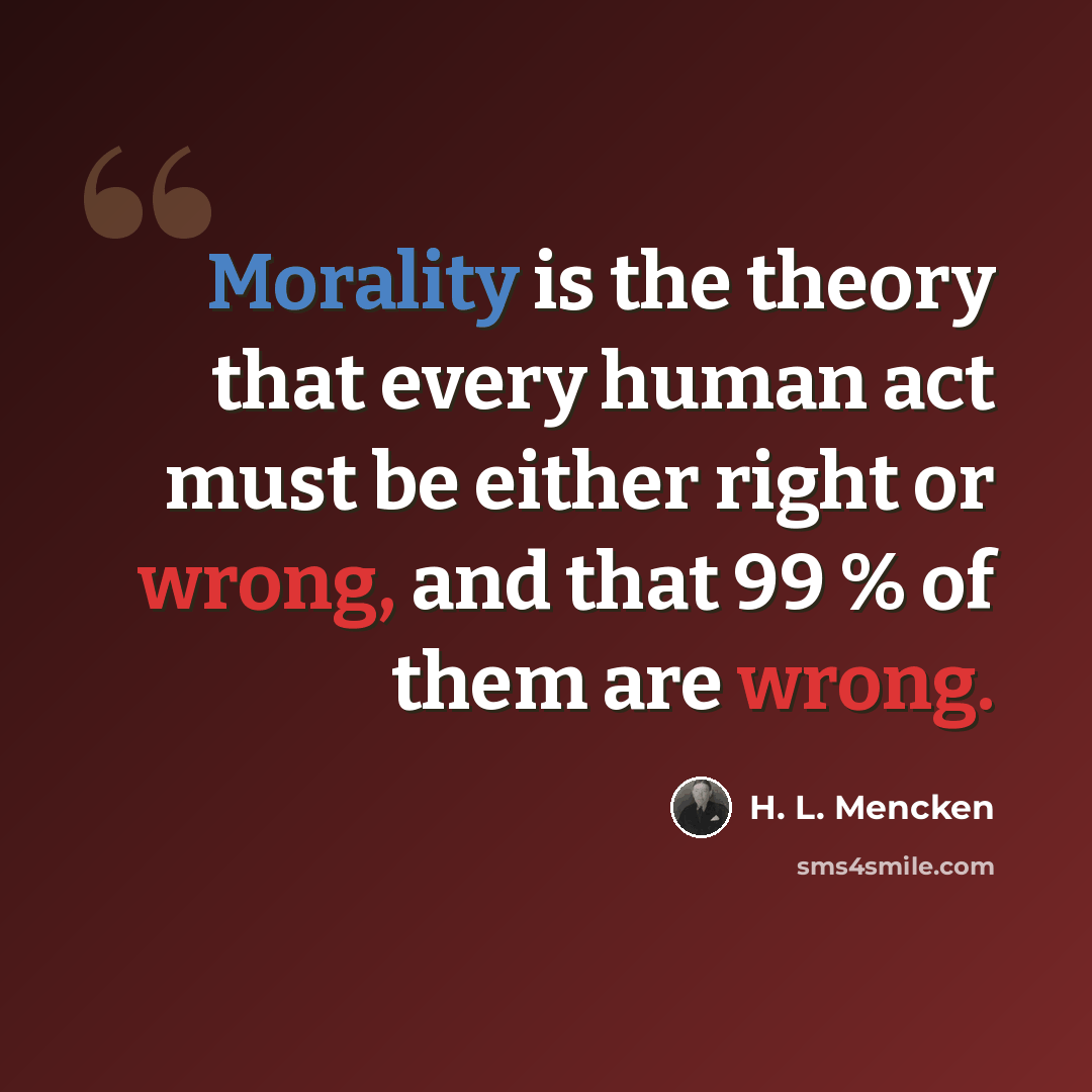 “Morality is the theory that every human act must be either right or wrong, and that 99 % of them are wrong.” quote by H. L. Mencken