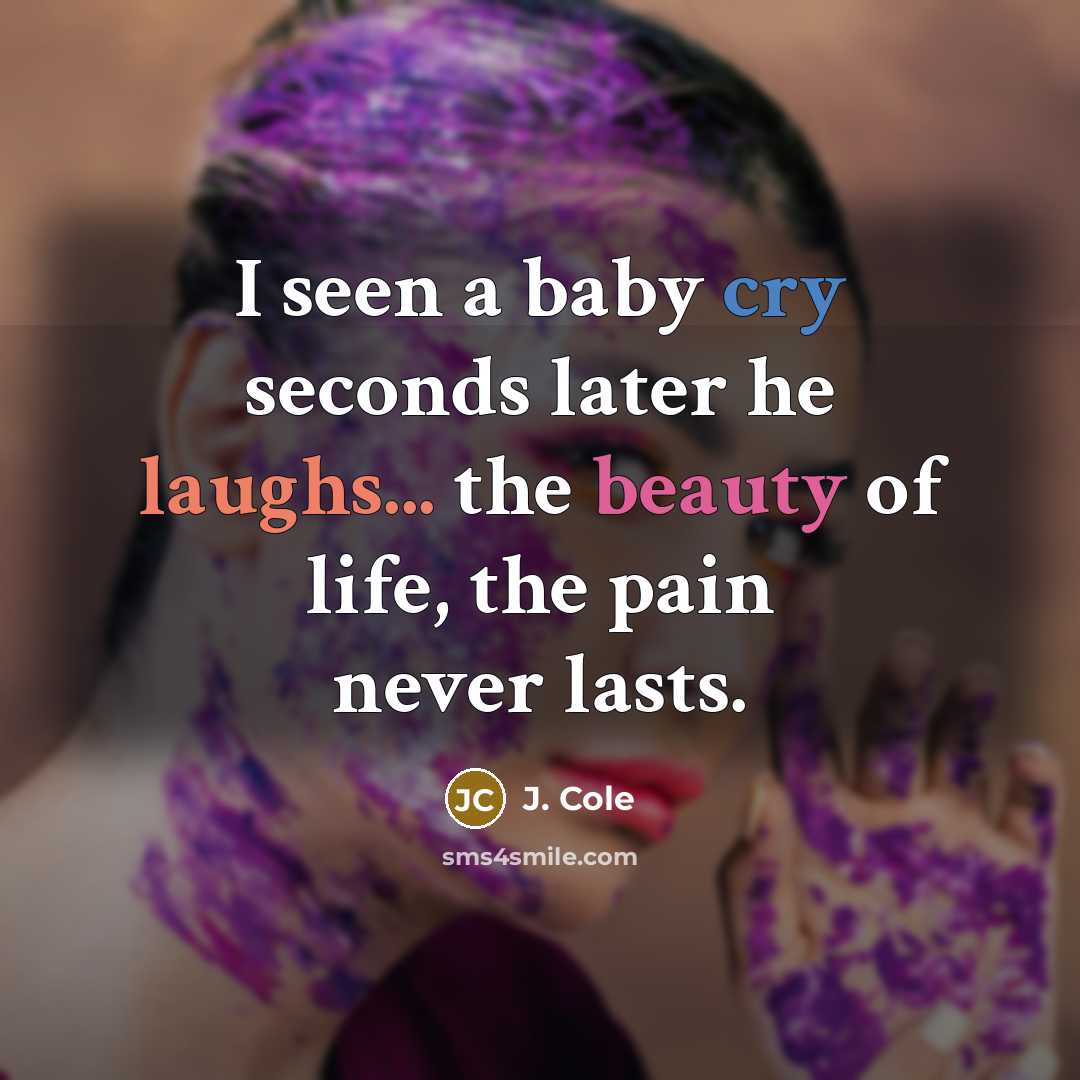 “I seen a baby cry seconds later he laughs... the beauty of life, the pain never lasts.” quote by J. Cole