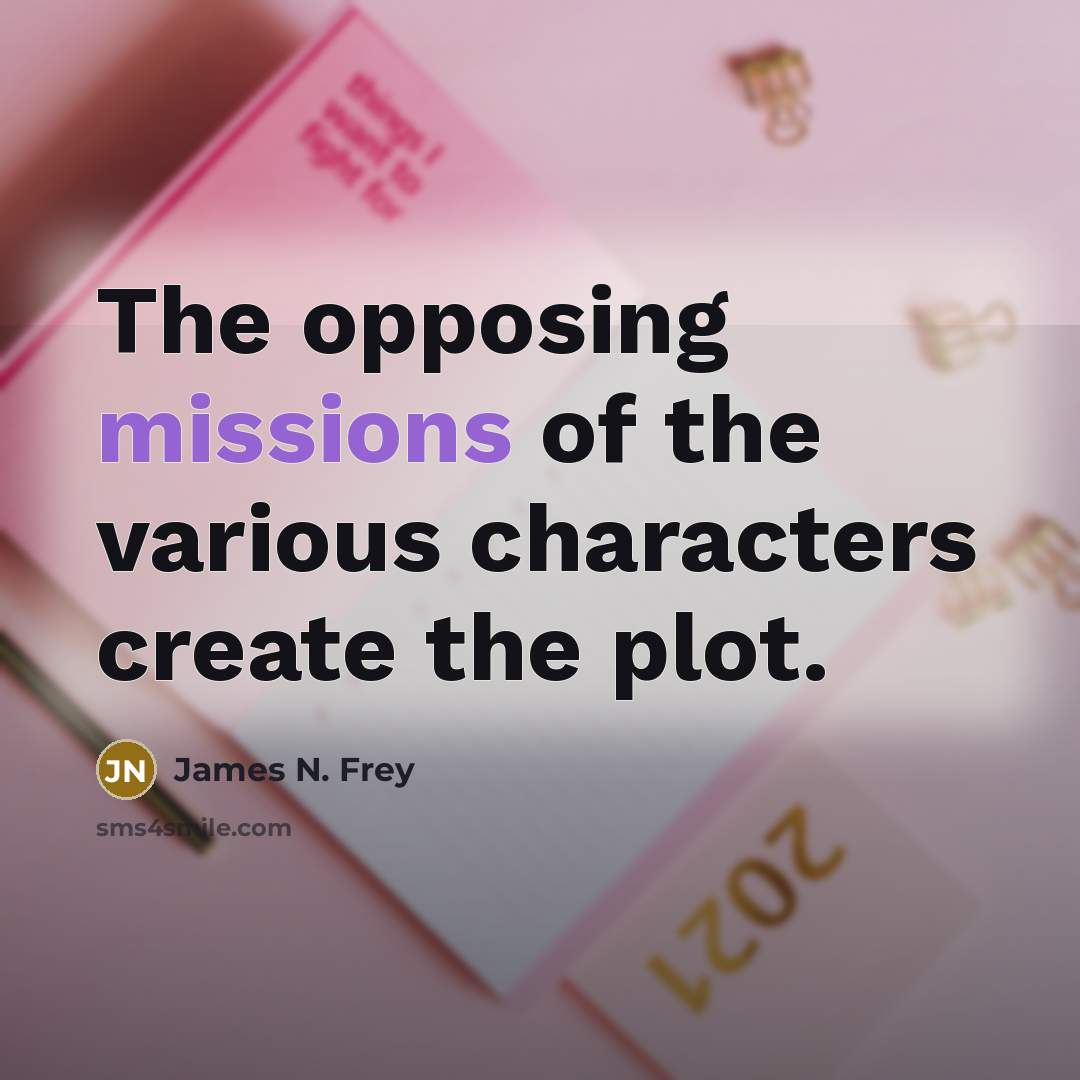 “The opposing missions of the various characters create the plot.” quote by James N. Frey