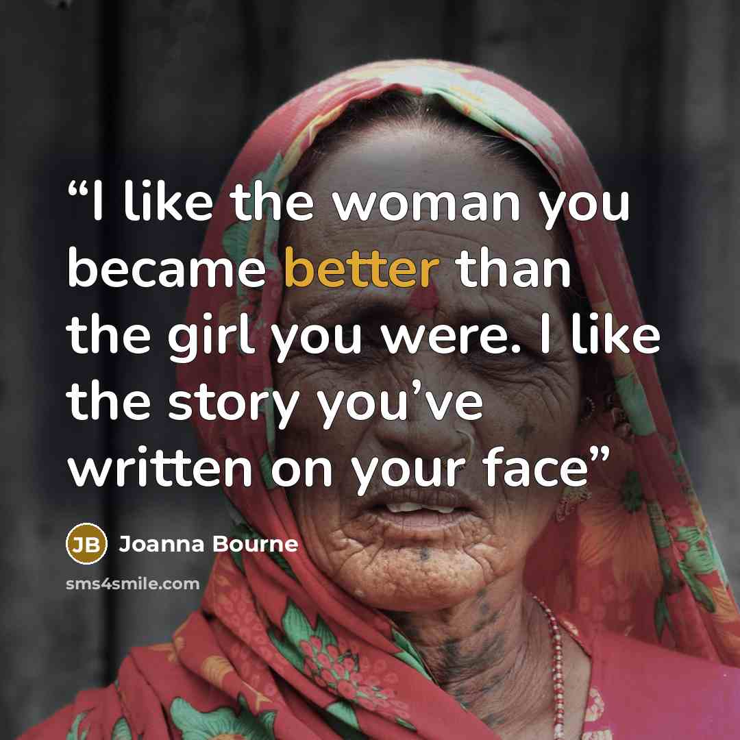 “I like the woman you became better than the girl you were. I like the story you’ve written on your face” quote by Joanna Bourne