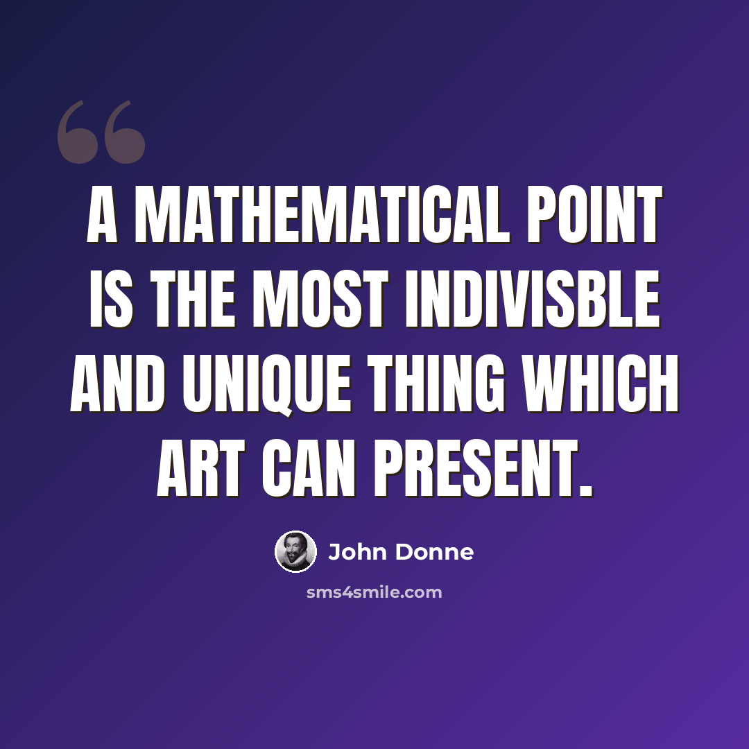 “A mathematical point is the most indivisble and unique thing which art can present.” quote by John Donne