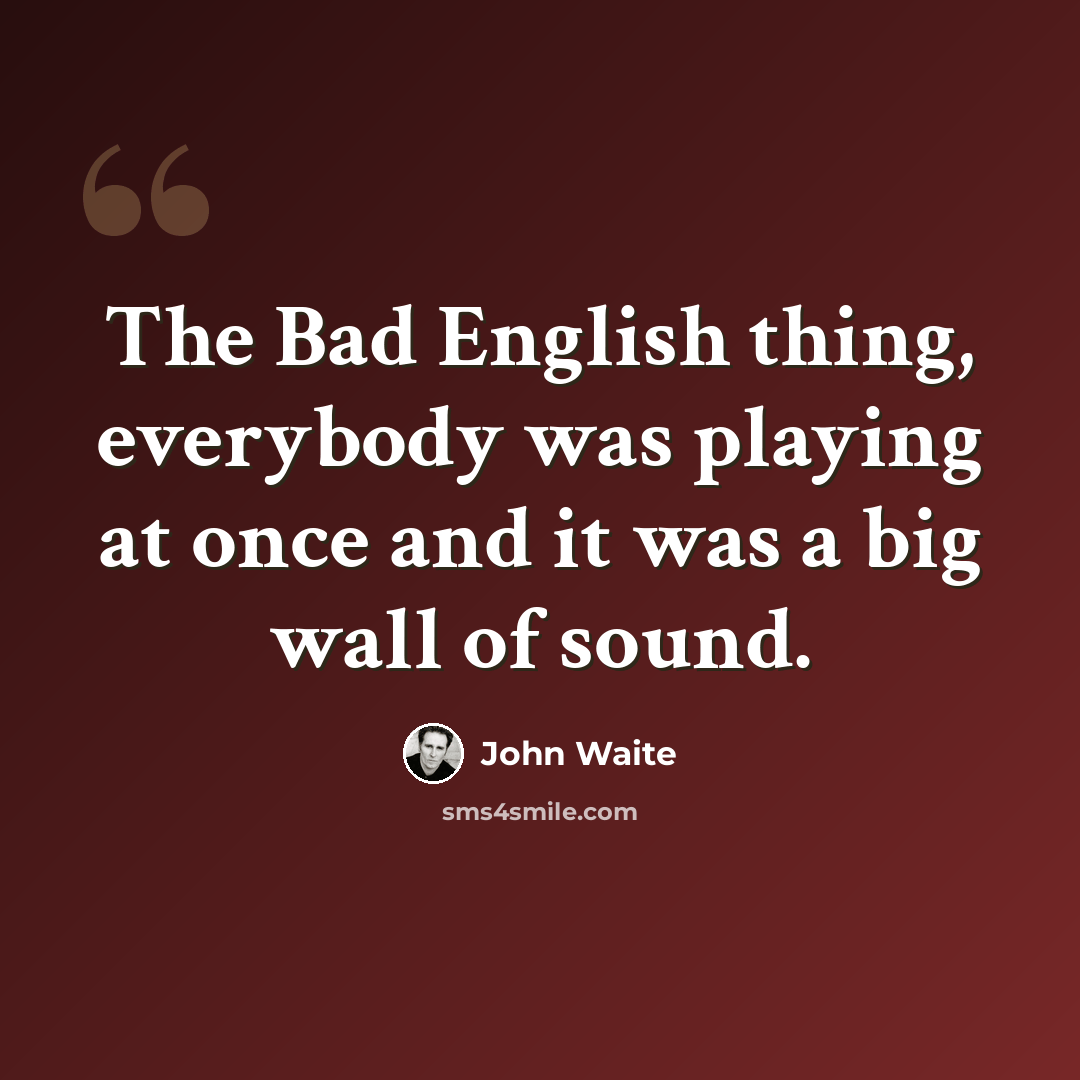 “The Bad English thing, everybody was playing at once and it was a big wall of sound.” quote by John Waite