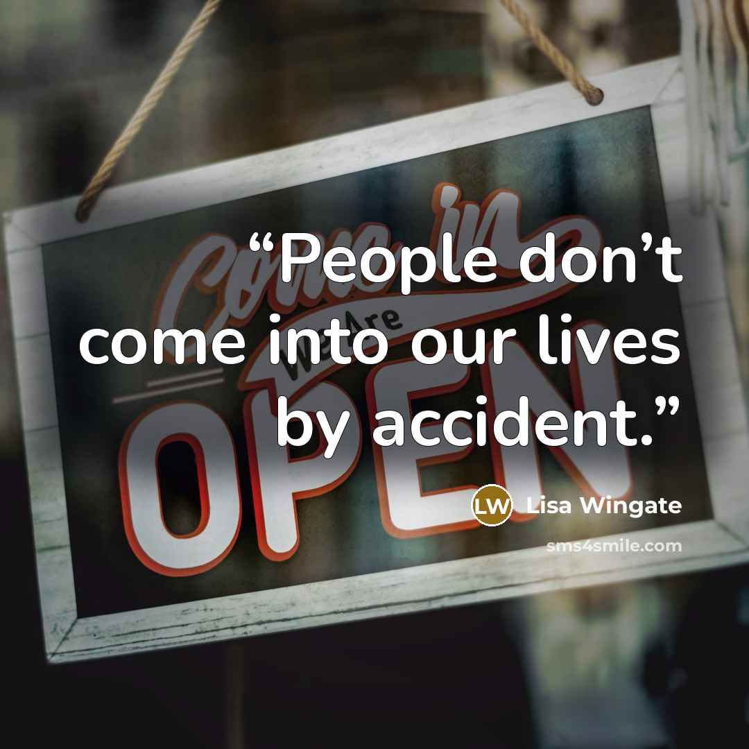 “People don’t come into our lives by accident.” quote by Lisa Wingate