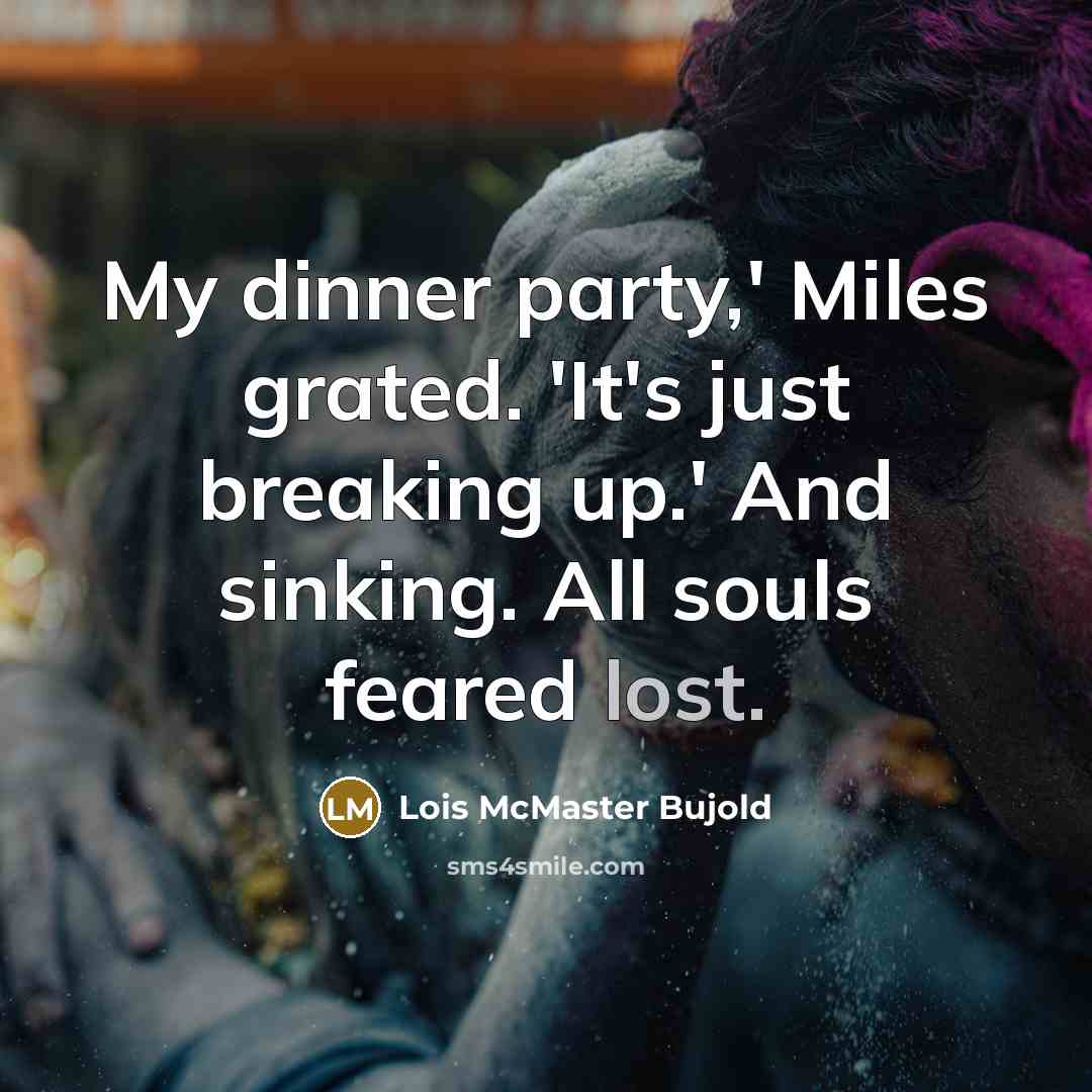 “My dinner party,' Miles grated. 'It's just breaking up.' And sinking. All souls feared lost.” quote by Lois McMaster Bujold