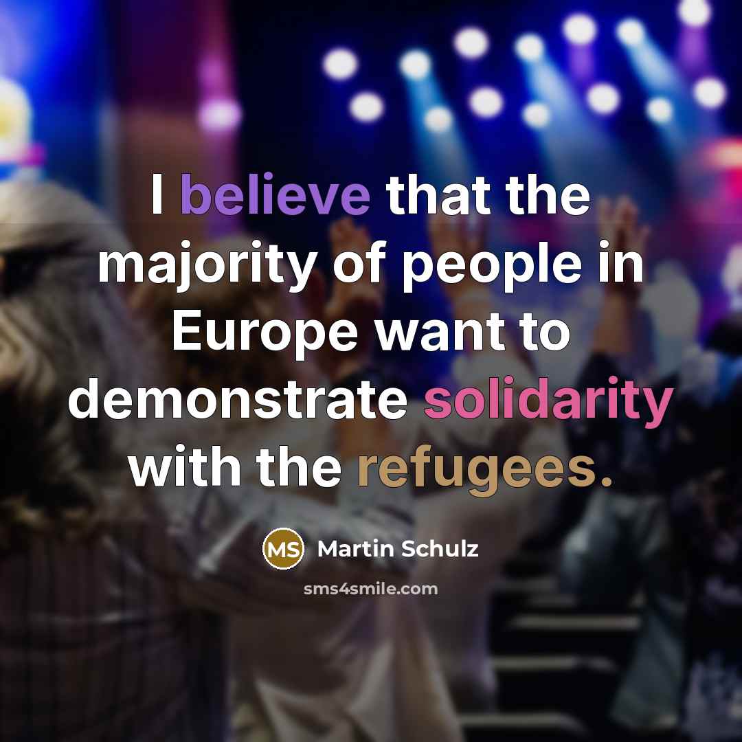 “I believe that the majority of people in Europe want to demonstrate solidarity with the refugees.” quote by Martin Schulz