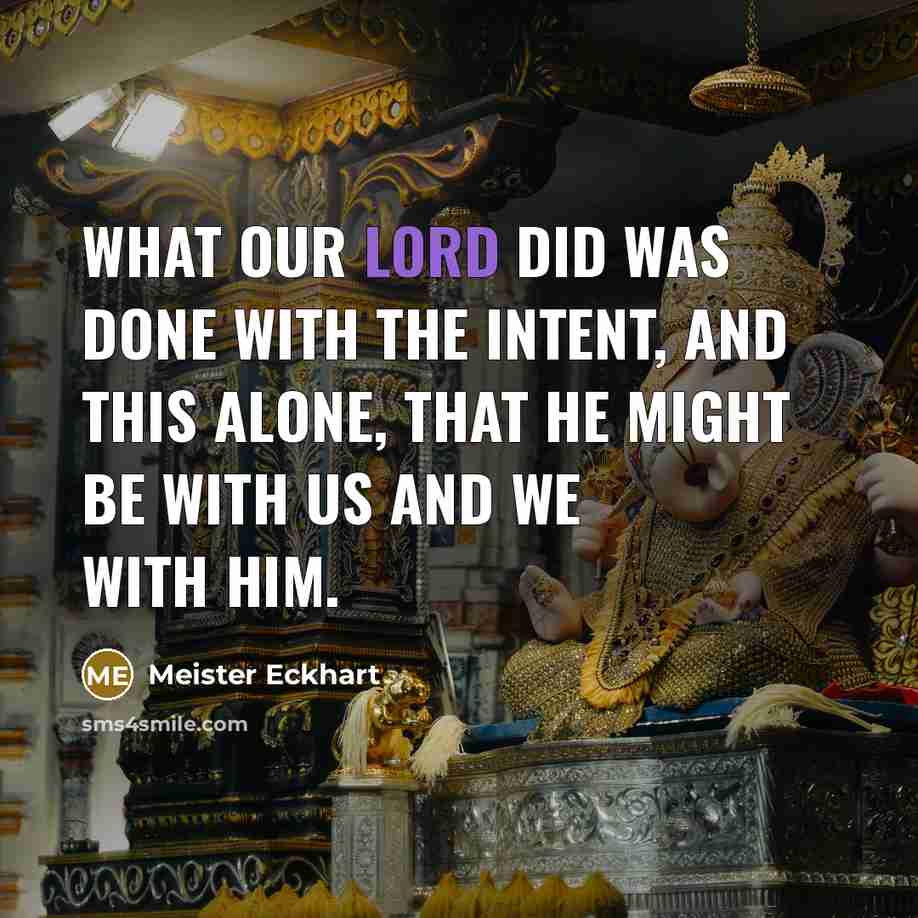 “What our Lord did was done with the intent, and this alone, that he might be with us and we with him.” quote by Meister Eckhart