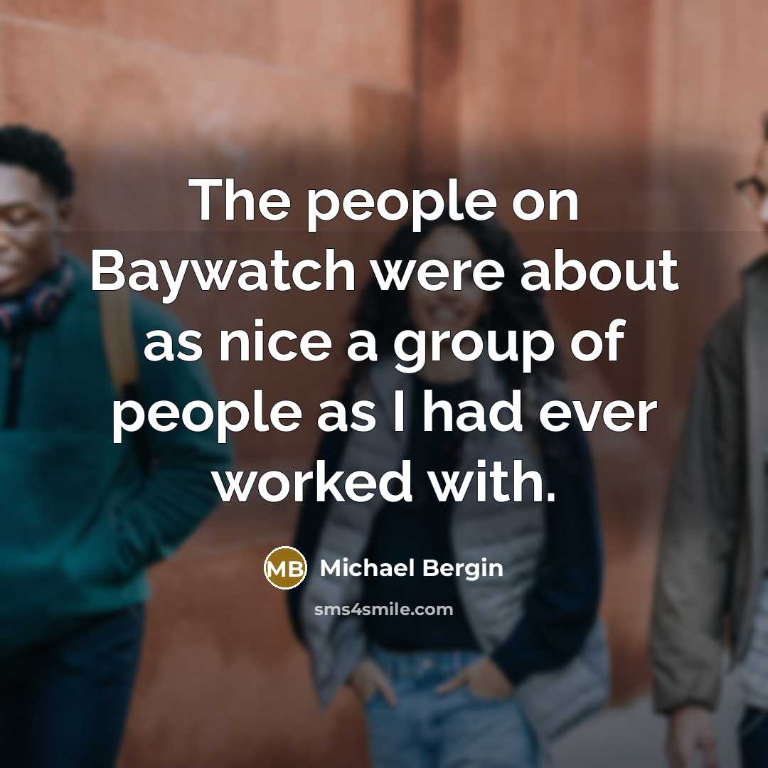 “The people on Baywatch were about as nice a group of people as I had ever worked with.” quote by Michael Bergin