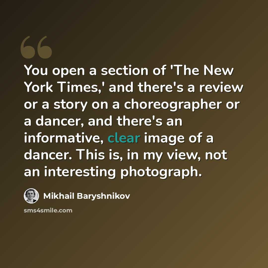 “You open a section of 'The New York Times,' and there's a review or a story on a choreographer or a dancer, and there's an informative, clear image of a dancer. This is, in my view, not an interesting photograph.” quote by Mikhail Baryshnikov