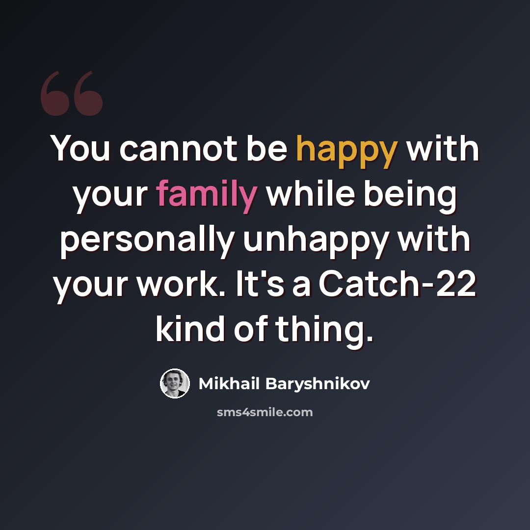“You cannot be happy with your family while being personally unhappy with your work. It's a Catch-22 kind of thing.” quote by Mikhail Baryshnikov