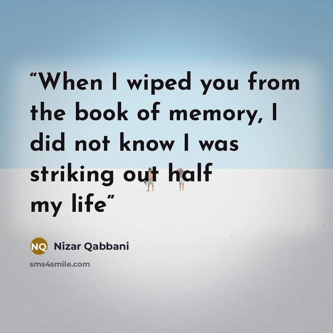 “When I wiped you from the book of memory, I did not know I was striking out half my life” quote by Nizar Qabbani