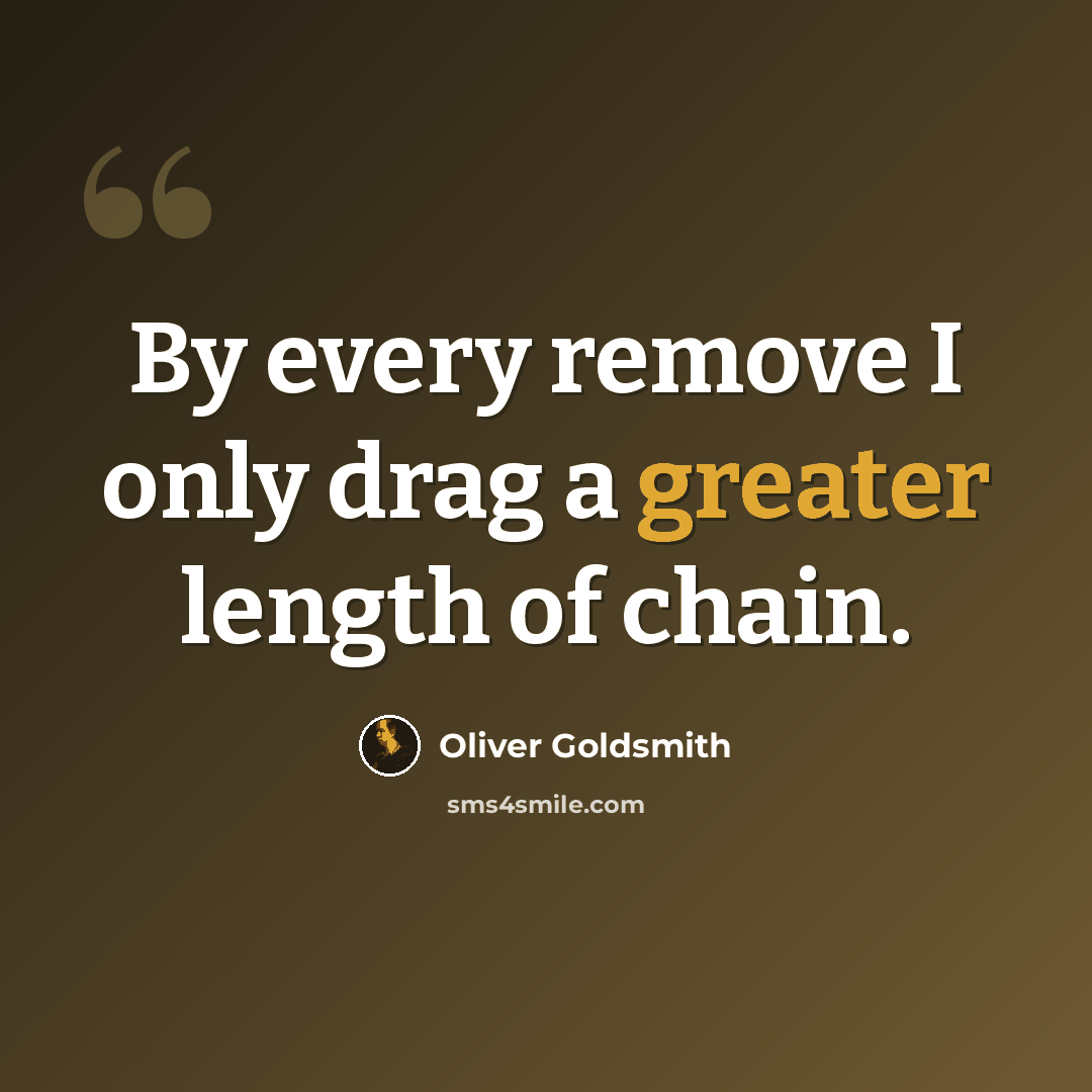 “By every remove I only drag a greater length of chain.” quote by Oliver Goldsmith