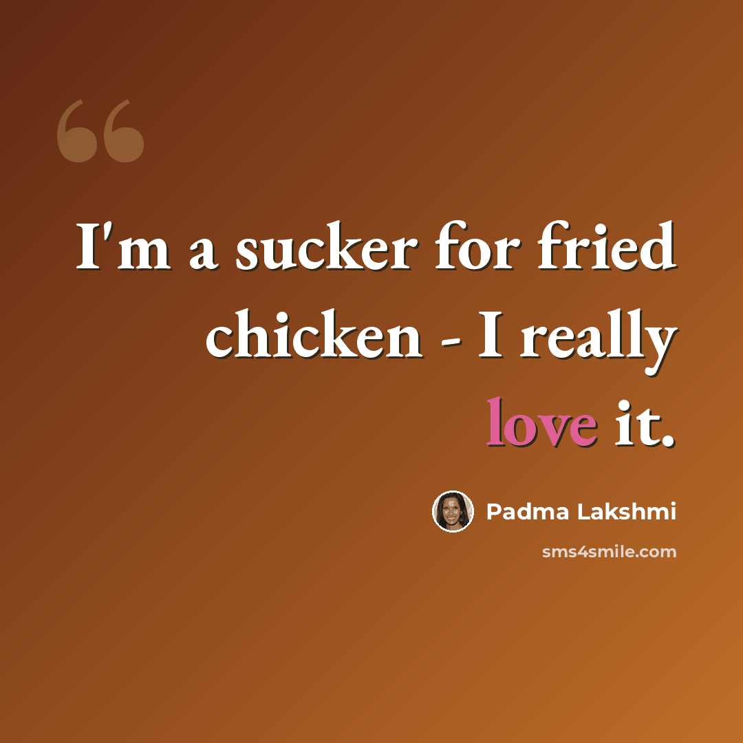 “I'm a sucker for fried chicken - I really love it.” quote by Padma Lakshmi