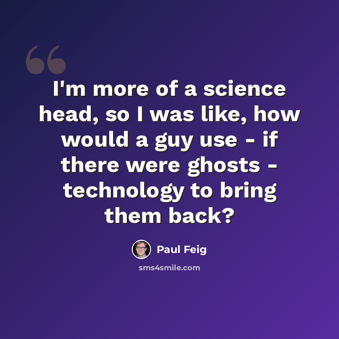 “I'm more of a science head, so I was like, how would a guy use - if there were ghosts - technology to bring them back?” quote by Paul Feig