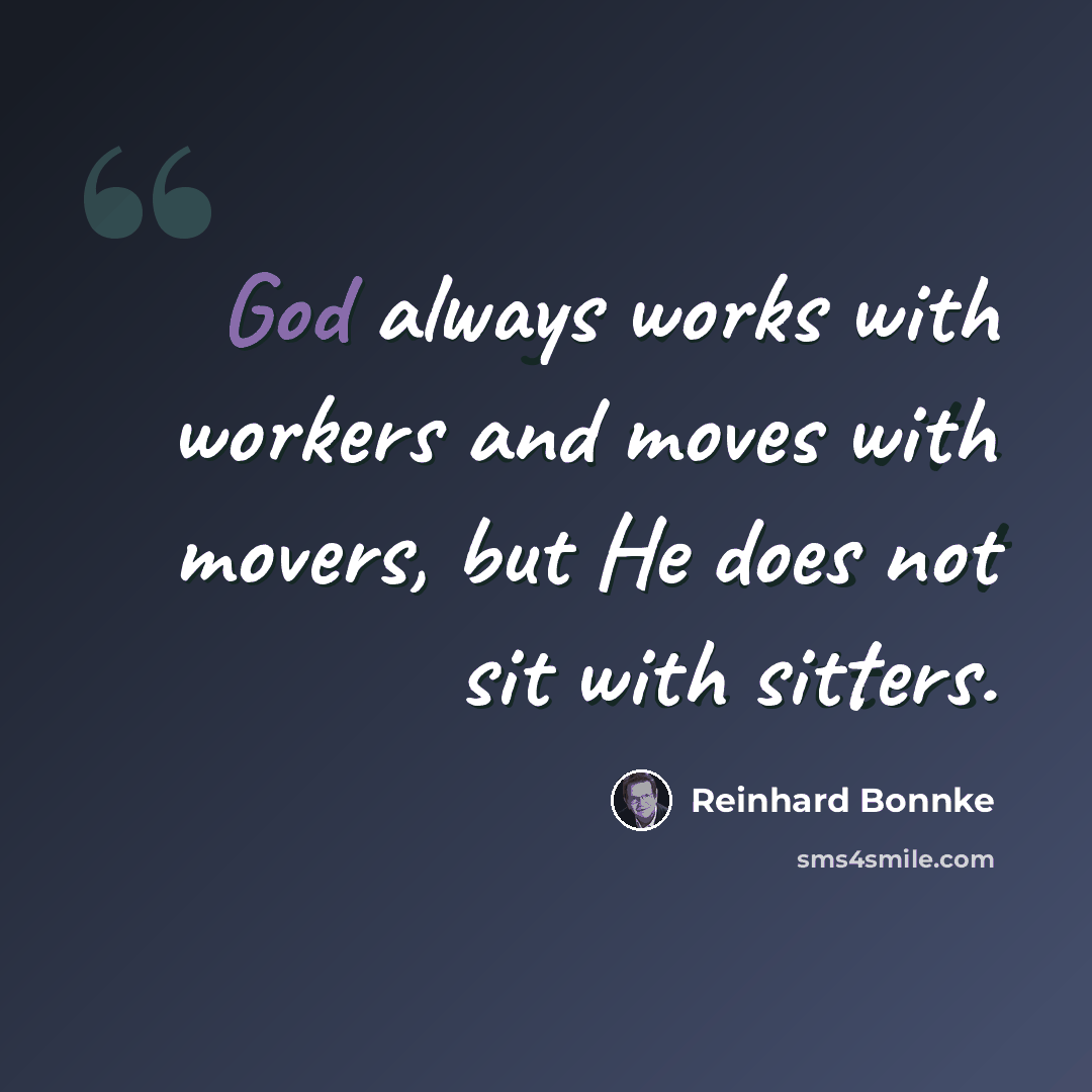“God always works with workers and moves with movers, but He does not sit with sitters.” quote by Reinhard Bonnke