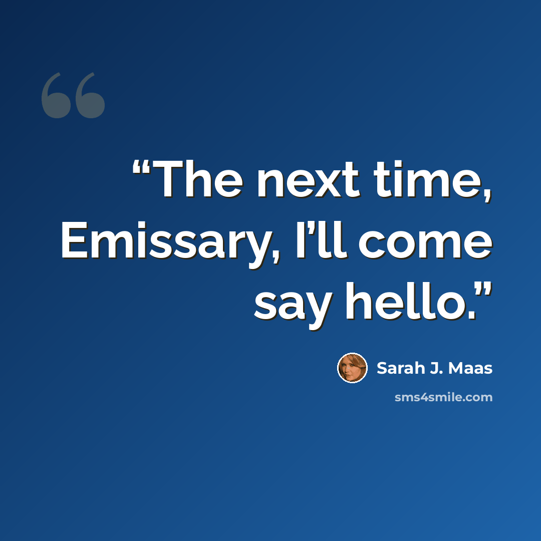 “The next time, Emissary, I’ll come say hello.” quote by Sarah J. Maas