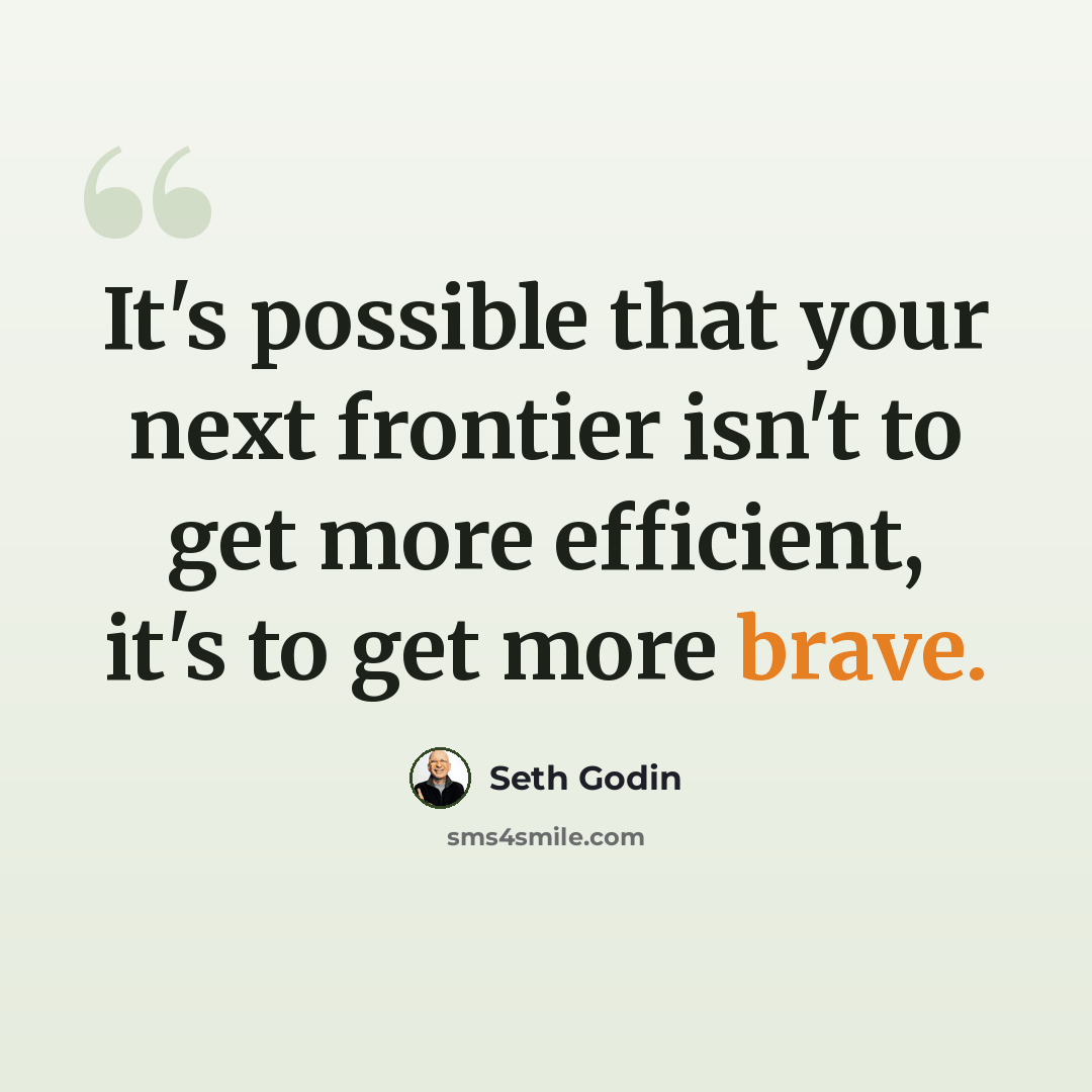 “It's possible that your next frontier isn't to get more efficient, it's to get more brave.” quote by Seth Godin